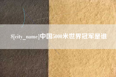 昆明中国5000米世界冠军是谁