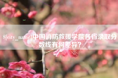 昆明中国消防救援学院各省录取分数线有何差异？