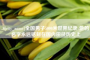 昆明全国男子5000米世界纪录-他的名字永远铭刻在国内田径历史上