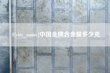 昆明中国金牌含金量多少克