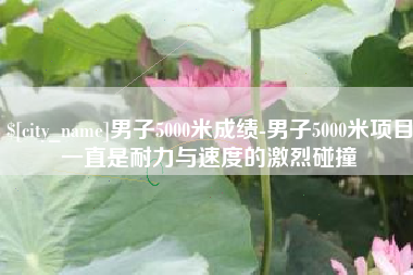 昆明男子5000米成绩-男子5000米项目一直是耐力与速度的激烈碰撞