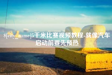 昆明5千米比赛视频教程-就像汽车启动前要先预热