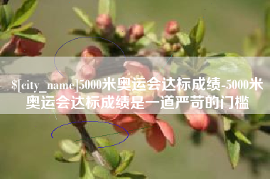 昆明5000米奥运会达标成绩-5000米奥运会达标成绩是一道严苛的门槛