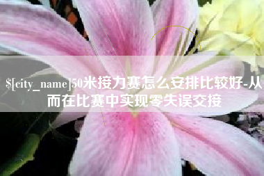 昆明50米接力赛怎么安排比较好-从而在比赛中实现零失误交接