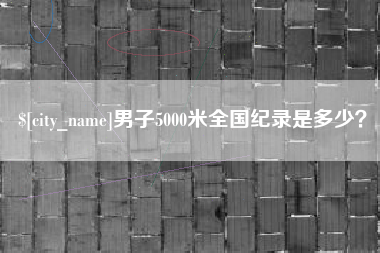 昆明男子5000米全国纪录是多少？
