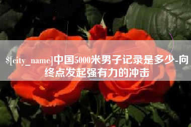 昆明中国5000米男子记录是多少-向终点发起强有力的冲击