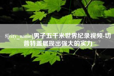 昆明男子五千米世界纪录视频-切普特盖展现出强大的实力