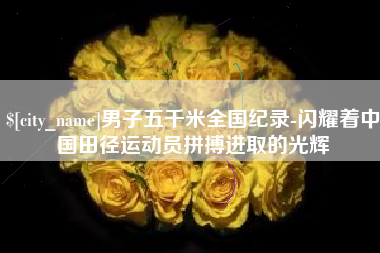 昆明男子五千米全国纪录-闪耀着中国田径运动员拼搏进取的光辉