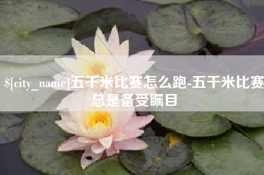 昆明五千米比赛怎么跑-五千米比赛总是备受瞩目