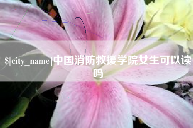 昆明中国消防救援学院女生可以读吗