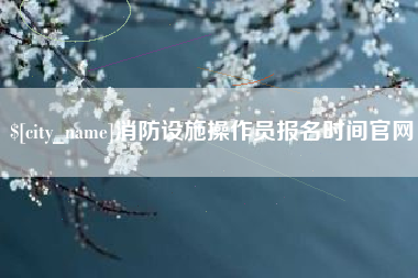 昆明消防设施操作员报名时间官网