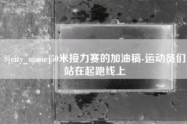 昆明50米接力赛的加油稿-运动员们站在起跑线上
