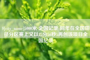 昆明5000米 全国记录-同年在全国田径分区赛上又以25分56秒5再创该项目全国纪录