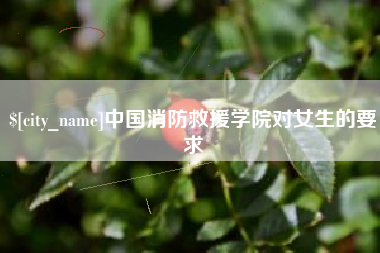 昆明中国消防救援学院对女生的要求