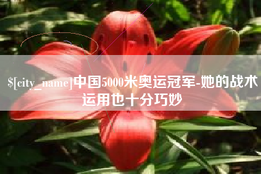 昆明中国5000米奥运冠军-她的战术运用也十分巧妙