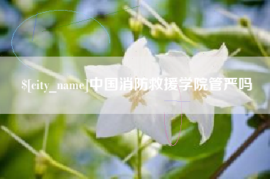 昆明中国消防救援学院管严吗