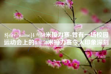 昆明4＊50米接力赛-曾有一场校园运动会上的4＊50米接力赛令人印象深刻