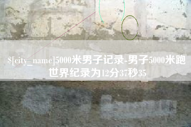 昆明5000米男子记录-男子5000米跑世界纪录为12分37秒35