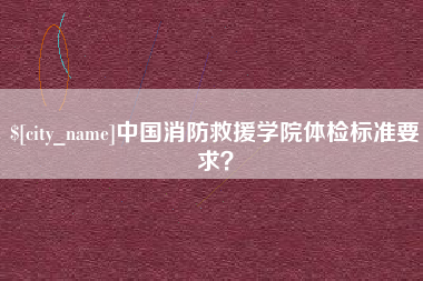 昆明中国消防救援学院体检标准要求？