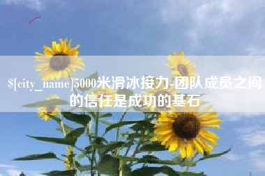 昆明5000米滑冰接力-团队成员之间的信任是成功的基石