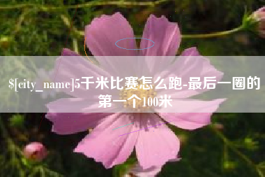 昆明5千米比赛怎么跑-最后一圈的第一个100米