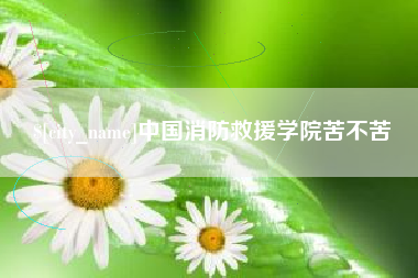 昆明中国消防救援学院苦不苦