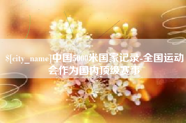 昆明中国5000米国家记录-全国运动会作为国内顶级赛事