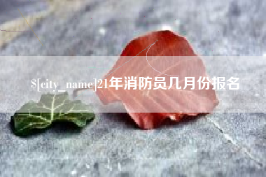 昆明21年消防员几月份报名
