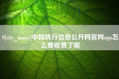 昆明中国执行信息公开网官网app怎么要收费了呢