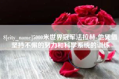 昆明5000米世界冠军法拉赫-他凭借坚持不懈的努力和科学系统的训练