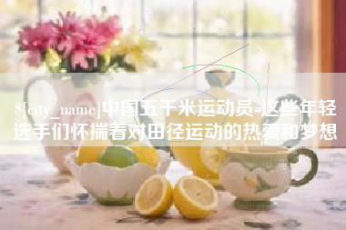 昆明中国五千米运动员-这些年轻选手们怀揣着对田径运动的热爱和梦想