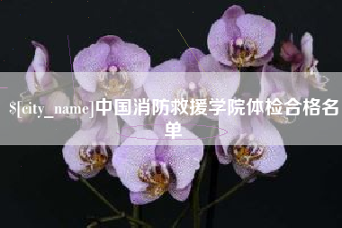 昆明中国消防救援学院体检合格名单