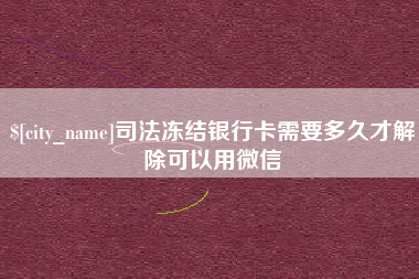 昆明司法冻结银行卡需要多久才解除可以用微信